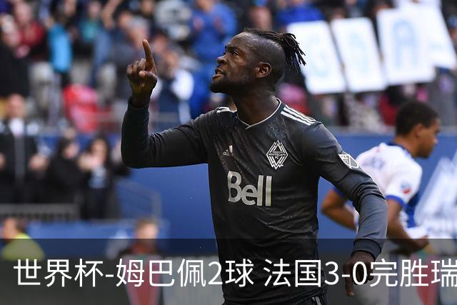 世界杯-姆巴佩2球 法国3-0完胜瑞典将战巴拉圭
