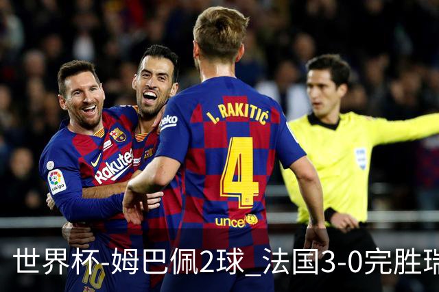 世界杯-姆巴佩2球 法国3-0完胜瑞典将战巴拉圭