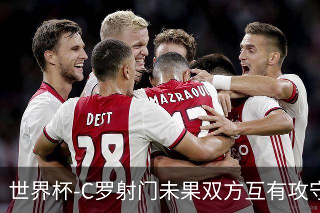 世界杯-C罗射门未果双方互有攻守 半场葡萄牙0-0哥伦比亚