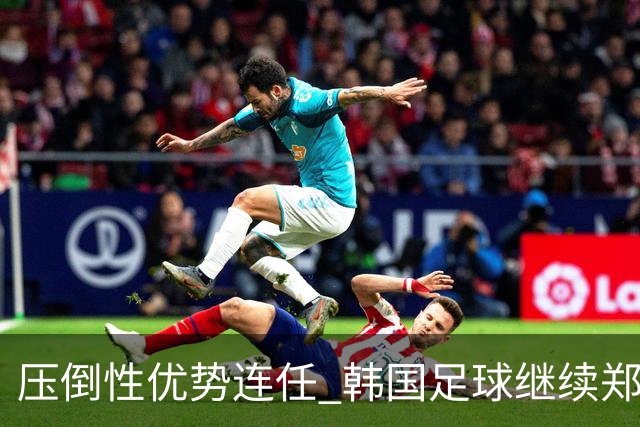 压倒性优势连任 韩国足球继续郑梦奎时代