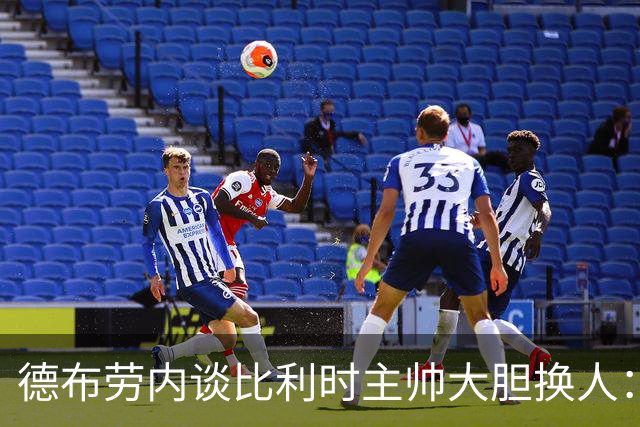 德布劳内谈比利时主帅大胆换人：你不得不服，事实证明他是对的