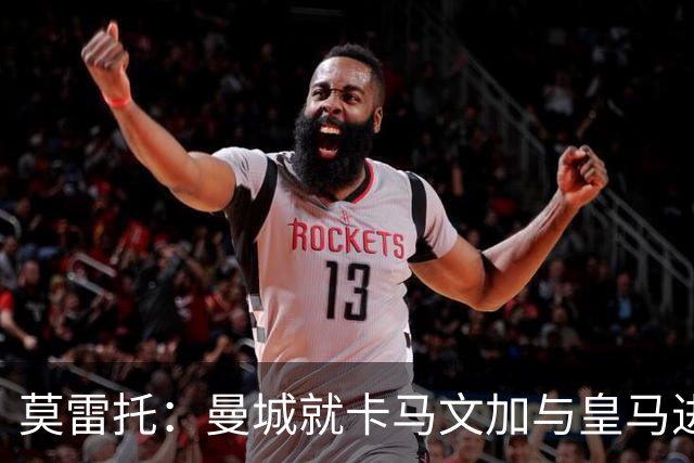 莫雷托：曼城就卡马文加与皇马进行了直接接触！穆帅不介意他离开