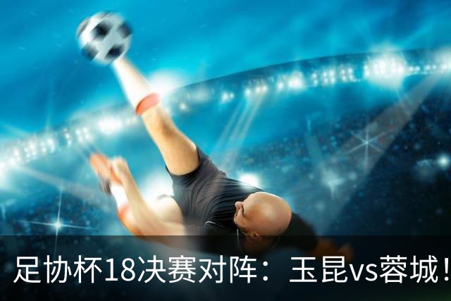 足协杯1/8决赛对阵：玉昆vs蓉城！兰州vs陕西“西北德比”
