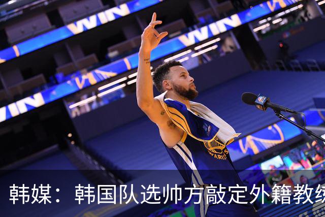 韩媒：韩国队选帅方敲定外籍教练 明年亚洲杯将迎首秀