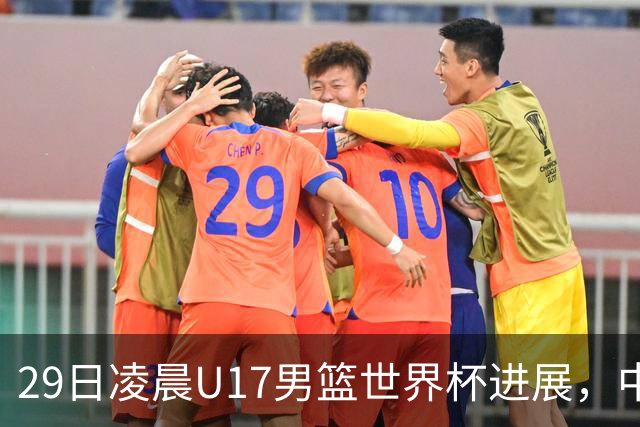29日凌晨U17男篮世界杯进展，中国男篮跌至第三，亚洲代表遭遇三连败