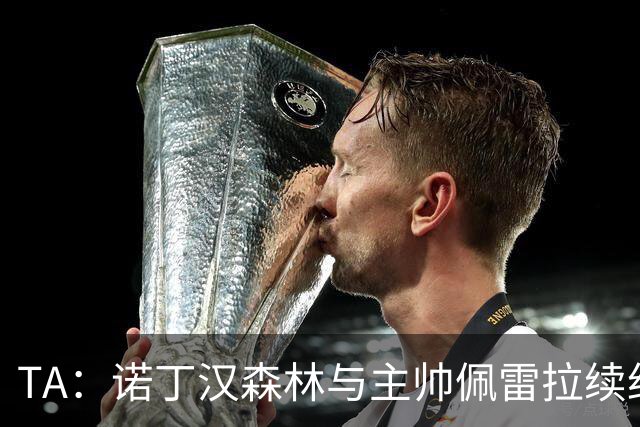 TA：诺丁汉森林与主帅佩雷拉续约谈判搁置，预计今年晚些时候重启